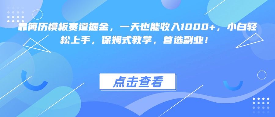 靠简历模板赛道掘金，一天也能收入1000+，小白轻松上手，保姆式教学，首选副业！_云峰项目库