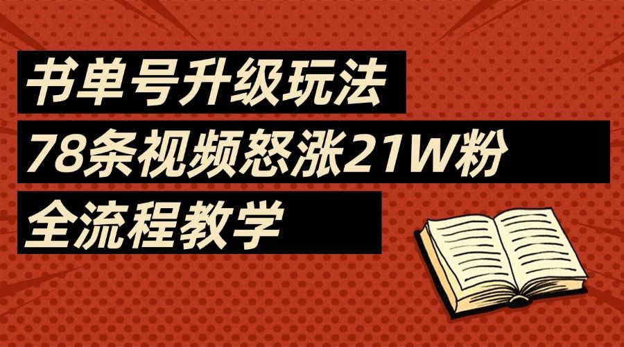 2025书单号最新玩法，78条视频怒涨21w粉，无保留教学附模板_云峰项目库