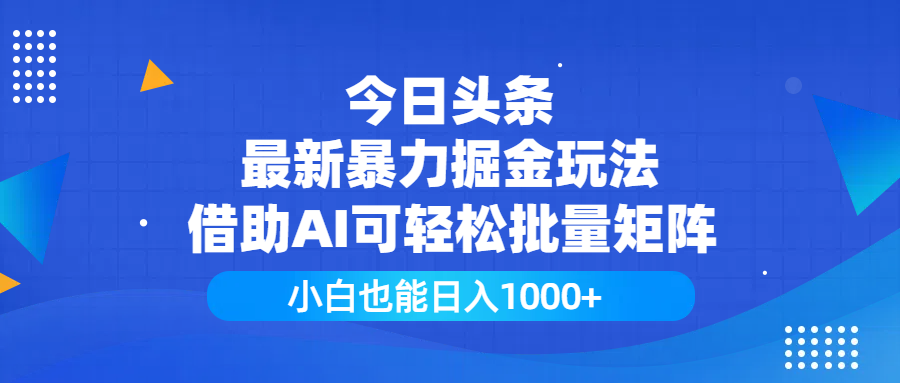 今日头条最新暴力掘金玩法，借助AI可轻松批量矩阵，小白也能日入1000+_云峰项目库