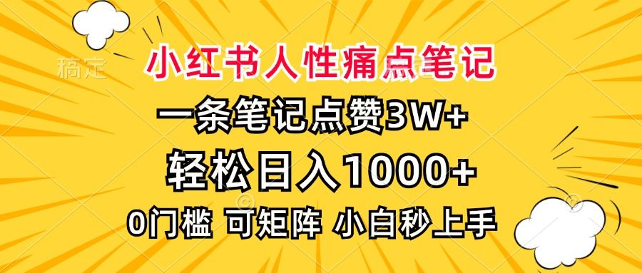 小红书人性痛点笔记，一条笔记点赞3W+，轻松日入1000+，小白秒上手_云峰项目库