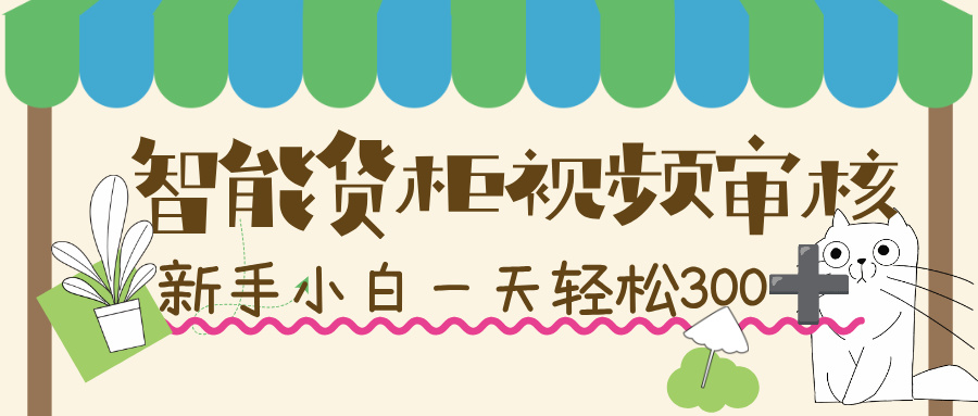 智能货柜视频审核，几秒一单，多劳多得，新人小白一天轻松 300+，零门槛！_云峰项目库