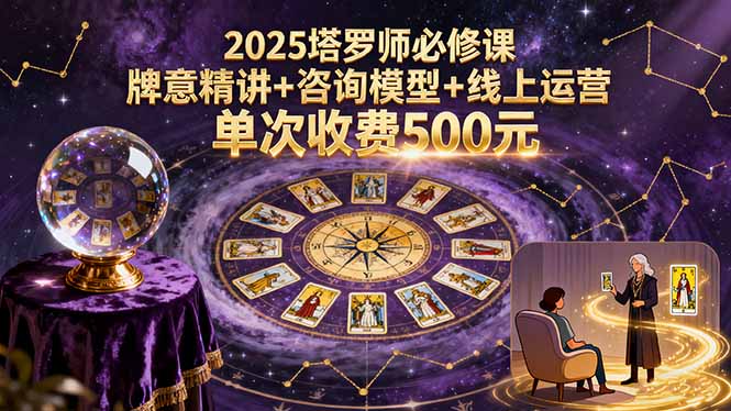 2025塔罗师必修课，牌意精讲+咨询模型+线上运营，单次收费500元_云峰项目库