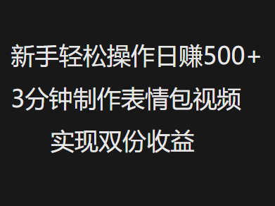 新手小白轻松操作日赚500+，3分钟制作表情包视频，实现双份收益_云峰项目库