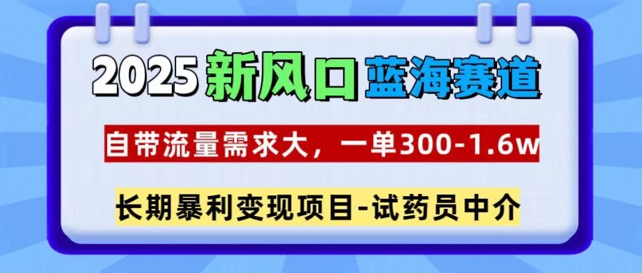 2025新风口蓝海赛道，一单300~1.6w，自带流量需求大，试药员中介_云峰项目库