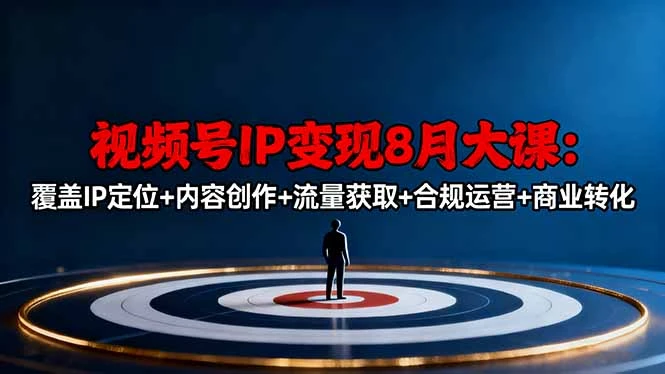 视频号IP变现8月大课，覆盖IP定位+内容创作+流量获取+合规运营+商业转化_云峰项目库