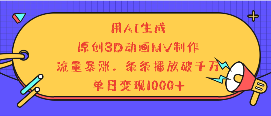 用AI生成，3D动画MV制作，流量暴涨，条条播放量破千万，单日变现1000+_云峰项目库