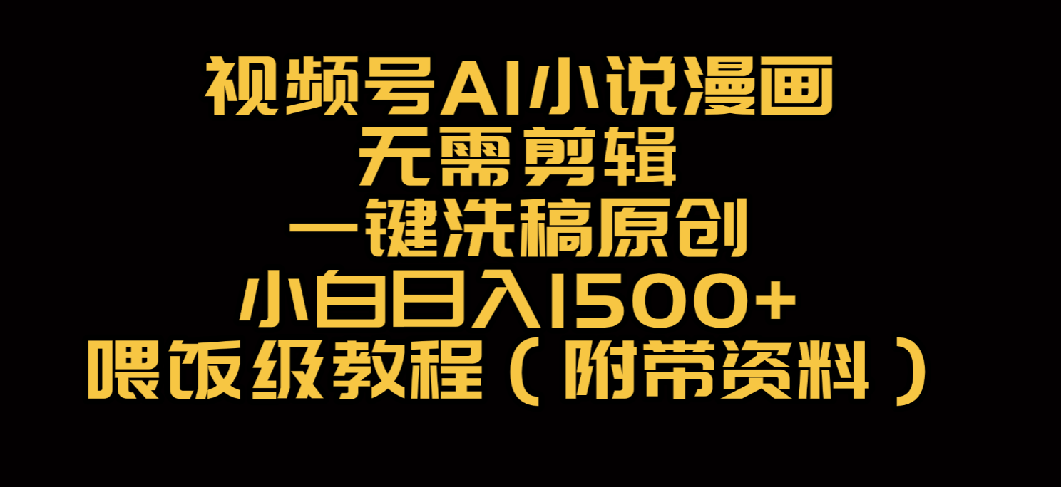 视频号AI小说漫画，无需剪辑，一键洗稿原创，小白日入500+，喂饭级教程_云峰项目库