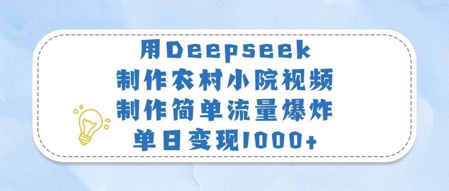 用Deepseek制作农村小院视频，制作简单流量爆炸，单日变现1000+_云峰项目库