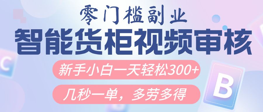 智能货柜视频审核，几秒一单，多劳多得，新人小白一天轻松300+，零门槛_云峰项目库