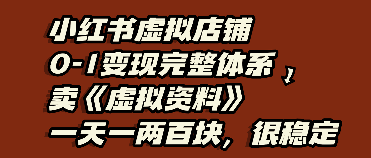 小红书虚拟店铺0-1变现完整体系：虚拟资料，一天一两百块，很稳定_云峰项目库