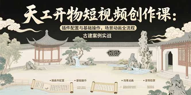 天工开物短视频创作课：插件配置与基础操作，场景动画全流程 古建案例实战_云峰项目库