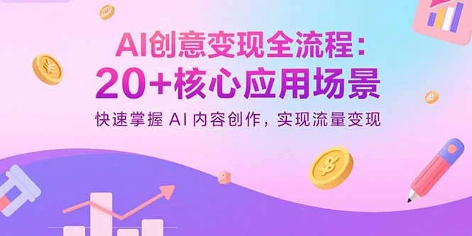 AI创意变现全流程：20+核心应用场景，快速掌握AI内容创作，实现流量变现_云峰项目库