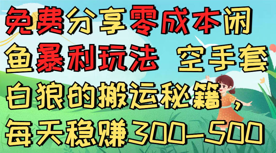 免费分享零成本闲鱼暴利玩法 空手套白狼的搬运秘籍，每天稳赚300-500_云峰项目库