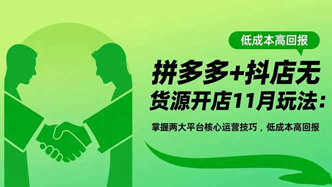 拼多多+抖店无货源开店11月玩法：掌握两大平台核心运营技巧，低成本高回报_云峰项目库