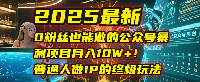 2025最新0粉丝也能做的公众号暴利项目，月入10W+！普通人做IP的终极玩法_云峰项目库