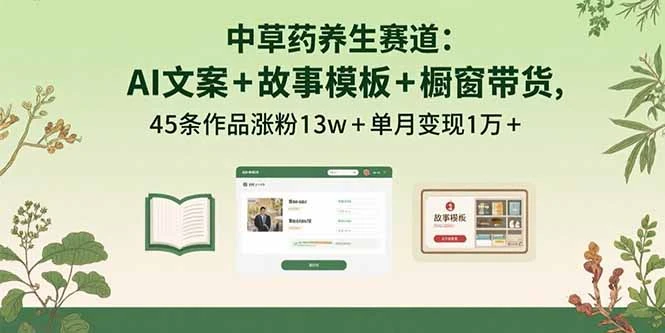 中草药养生赛道：AI文案+故事模板+橱带货，45条作品涨粉13w+单月变现1万+_云峰项目库