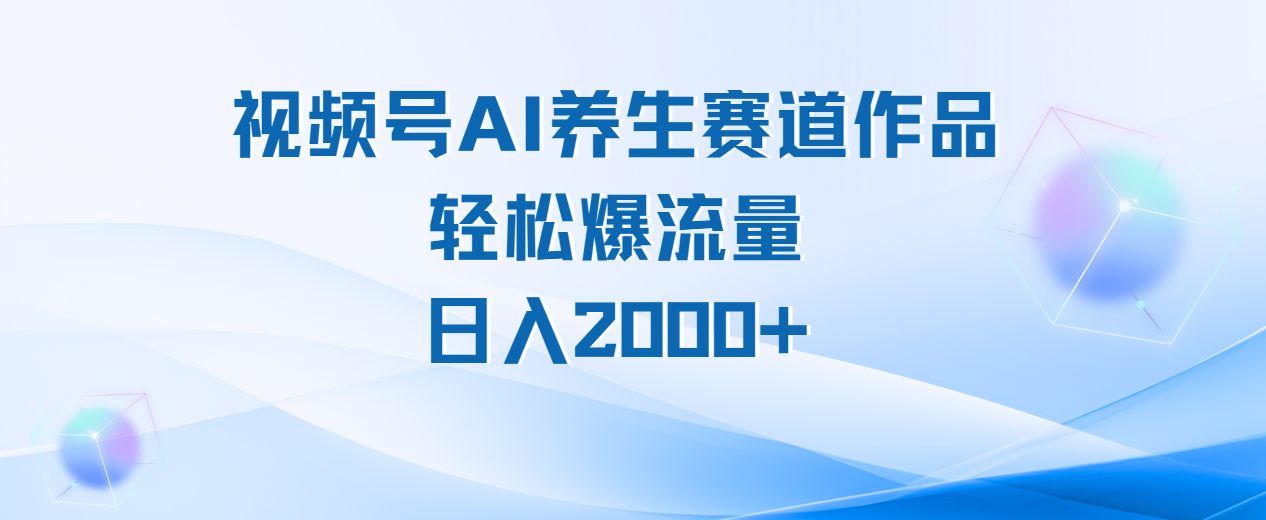 视频号AI养生赛道玩法，轻松爆流量，日入2000+_云峰项目库