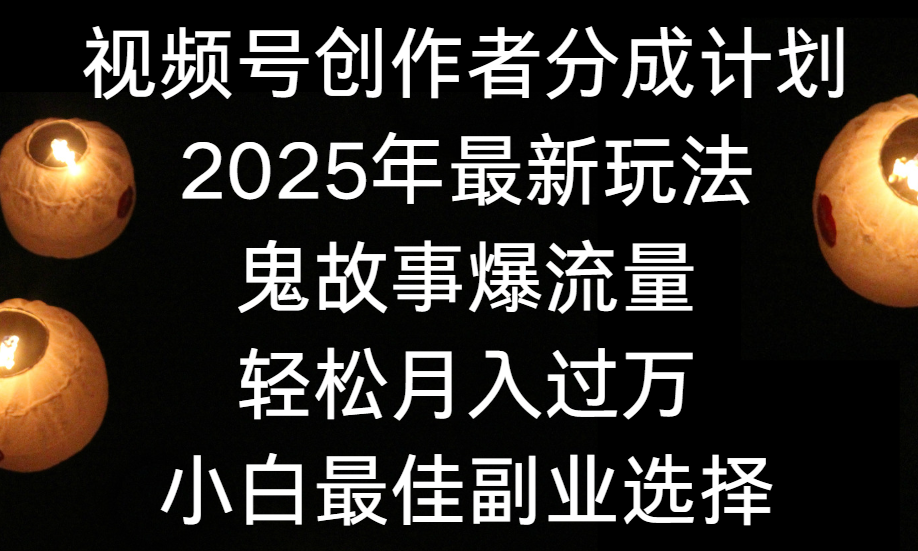 视频号创作者分成计划，2025年最新玩法鬼故事爆流量，小白轻松上手，副业的绝佳选择，轻松月入过万_云峰项目库