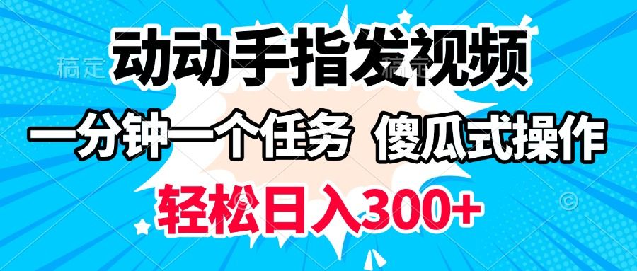 动动手指发视频 一分钟一个任务 轻松日入300+ 傻瓜式操作 随时随地赚收益_云峰项目库