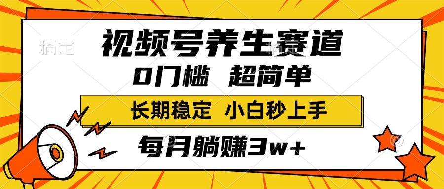视频号养生赛道，一条视频1800，超简单，小白轻松月入3w+，长期稳定_云峰项目库