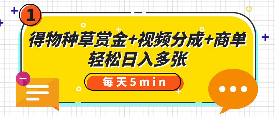 得物种草赏金+视频分成+商单，每天五分钟，轻松日入多张_云峰项目库