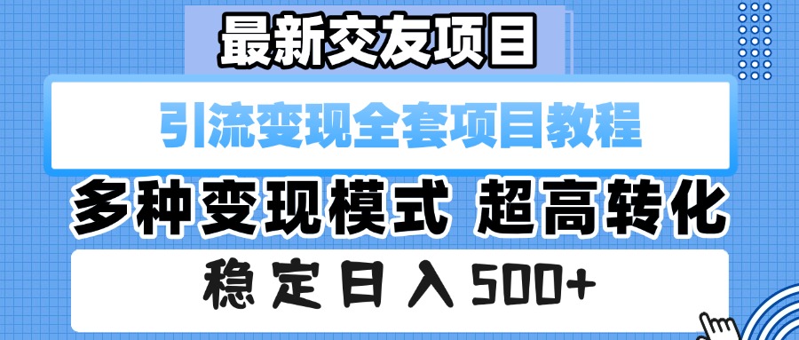 最新交友项目 引流变现全套项目教程 多种变现模式 超高转化 稳定日入500+_云峰项目库
