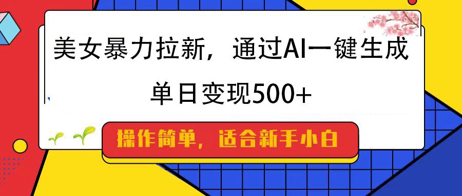 美女暴力拉新，通过AI一键生成，纯小白一学就会，单日变现500+_云峰项目库