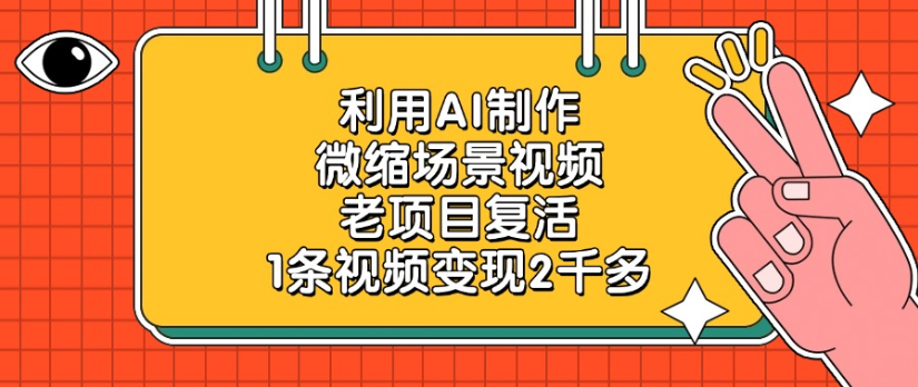 老项目复活，微缩场景视频，利用AI制作，1条视频变现2千多！_云峰项目库