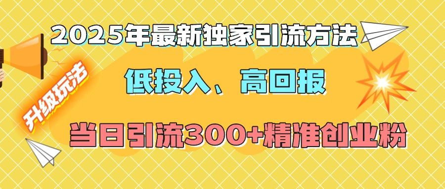 2025年最新独家引流方法，低投入高回报？当日引流300+精准创业粉_云峰项目库