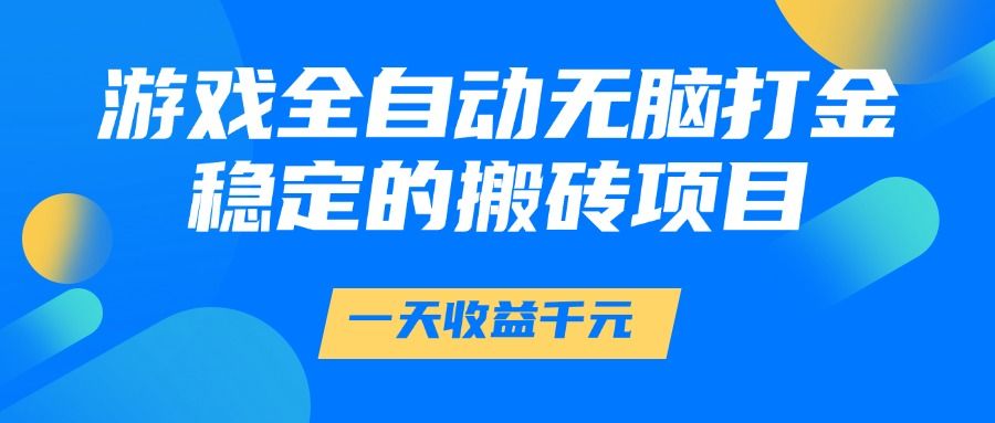 游戏全自动无脑打金，一天收益1000+，稳定的搬砖项目_云峰项目库