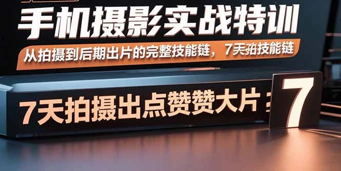 手机摄影实战特训，从拍摄到后期出片的完整技能链，7天拍出点赞大片_云峰项目库