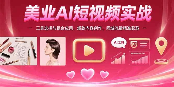 美业AI短视频实战：工具选择与组合应用，爆款内容创作，同城流量精准获取_云峰项目库