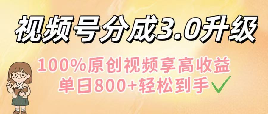 视频号分成3.0升级！100%原创视频享高收益，单日800+轻松到手_云峰项目库