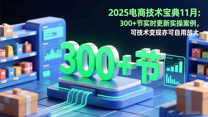 2025电商技术宝典11月：200+节实时更新实操案例，可技术变现亦可自用放大_云峰项目库