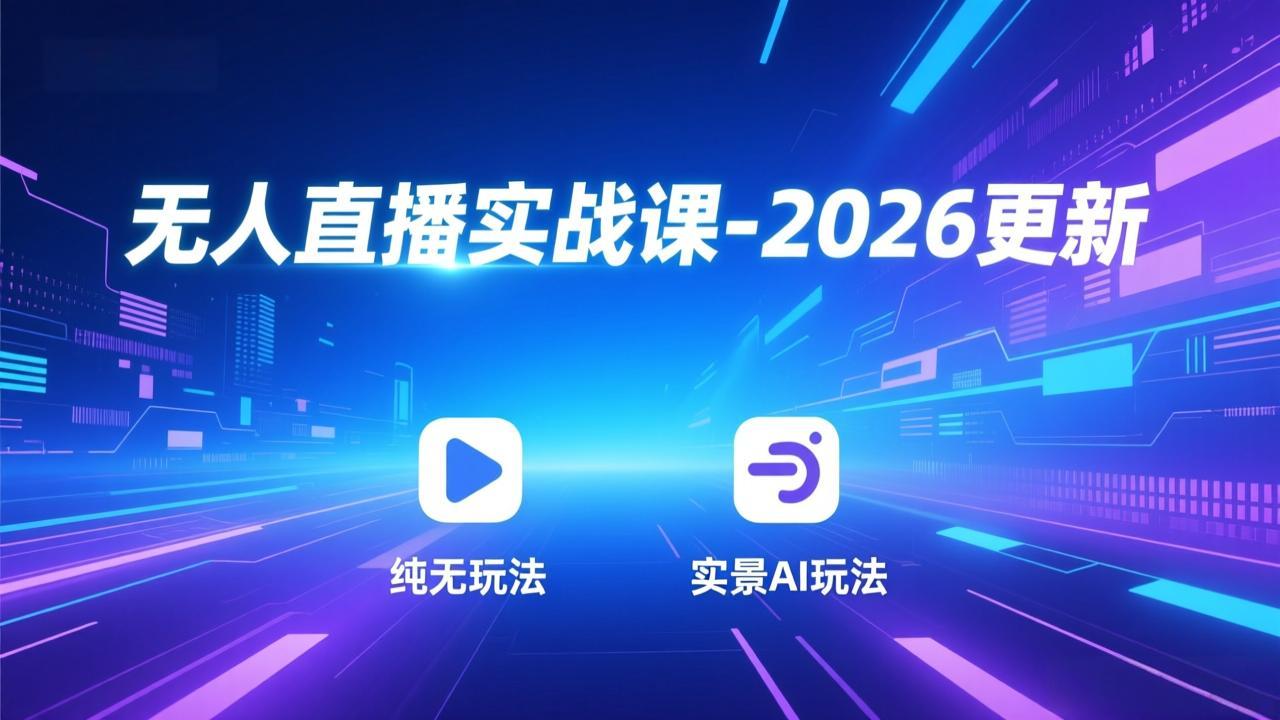 无人直播实战课-2026更新：纯无玩法、实景AI、真人玩法、绿幕玩法、真转无玩法、麒麟臂摇手等_云峰项目库