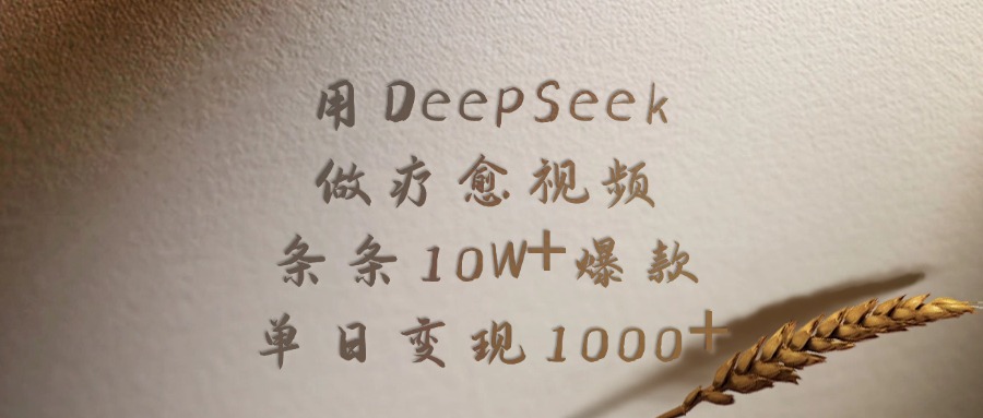 用DeepSeek制作疗愈视频，条条10W+爆款，单日变现1000+_云峰项目库