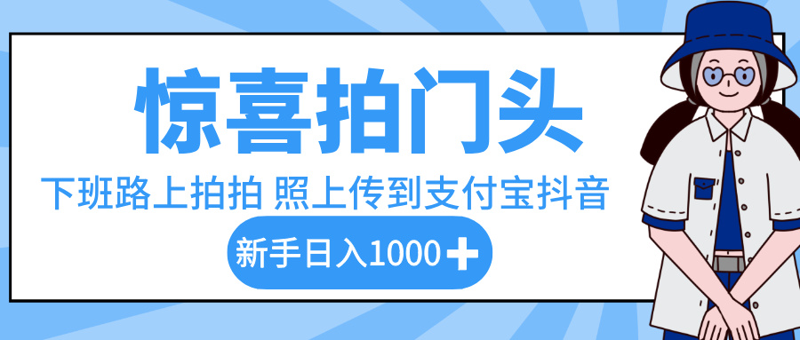 惊喜拍门头，下班路上拍拍照片，上传到支付宝和抖音新手日入 1000+_云峰项目库
