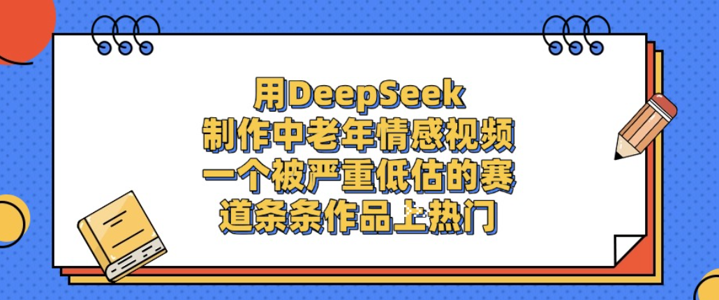 用DeepSeek制作中老年情感视频，一个被严重低估的赛道，条条作品上热门!_云峰项目库