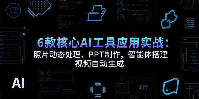 6款核心AI工具应用实战：照片动态处理、PPT制作，智能体搭建 视频自动生成_云峰项目库