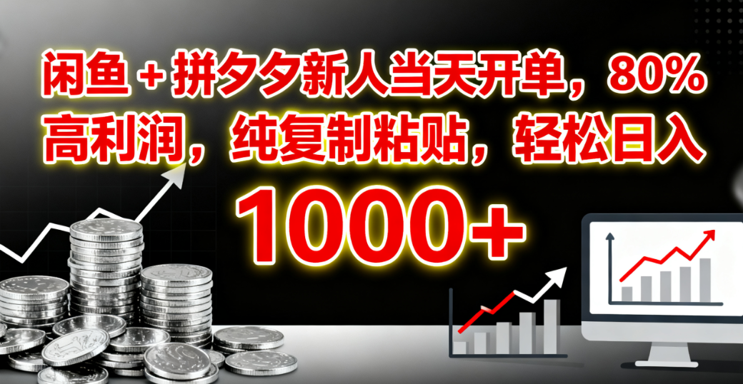 闲鱼 + 拼夕夕新人当天开单，80% 高利润，纯复制粘贴，轻松日入 1000+_云峰项目库