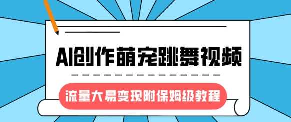 最新风口项目，AI创作萌宠跳舞视频，流量大易变现_云峰项目库