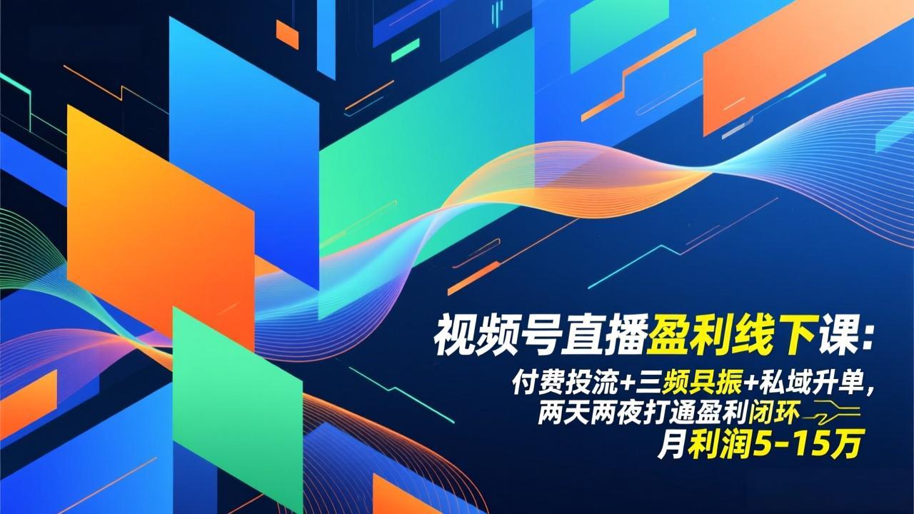 视频号直播盈利线下课：付费投流+三频共振+私域升单，两天两夜打通盈利闭环，月利润5-15万_云峰项目库