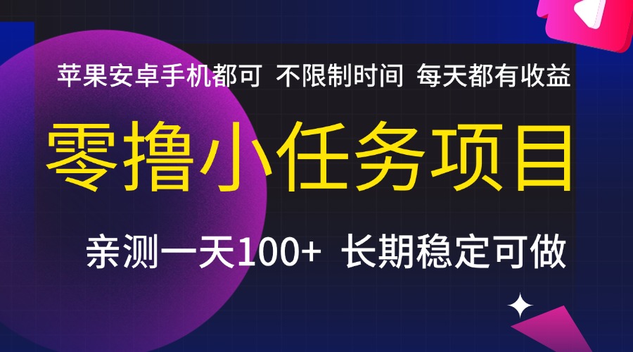 零撸小任务项目，不限制时间，每天都有收益，苹果安卓手机都可，亲测一天100+，长期稳定可做_云峰项目库