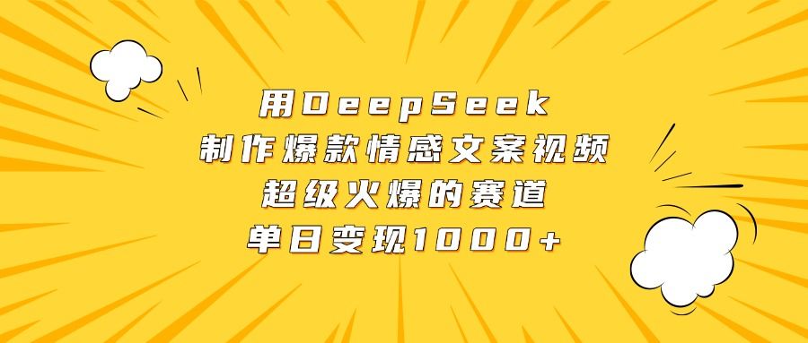 用DeepSeek制作爆款情感文案视频，超级火爆的赛道，单日变现1000+_云峰项目库