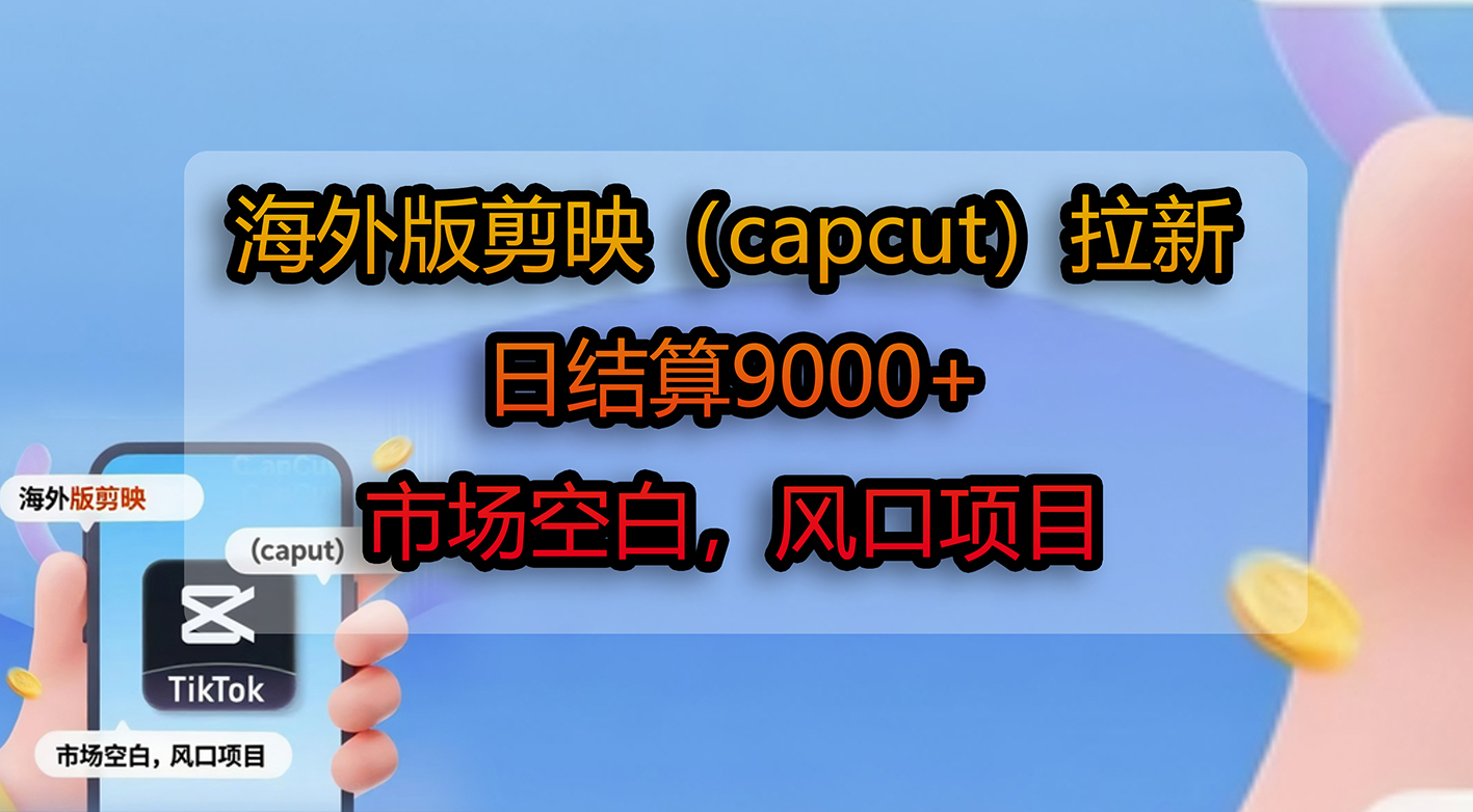 海外版剪映（capcut）拉新，日结算9000+，市场空白，风口项目_云峰项目库