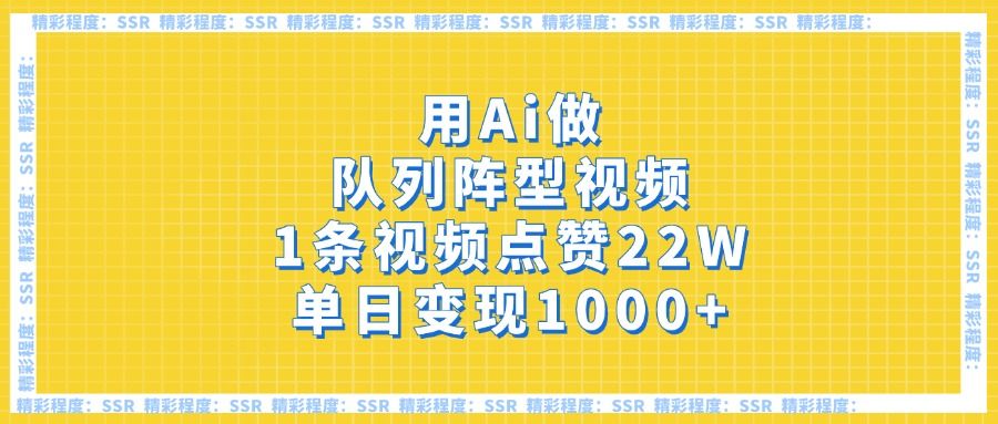 用Ai做队列阵型视频，1条视频点赞22W，单日变现1000+_云峰项目库