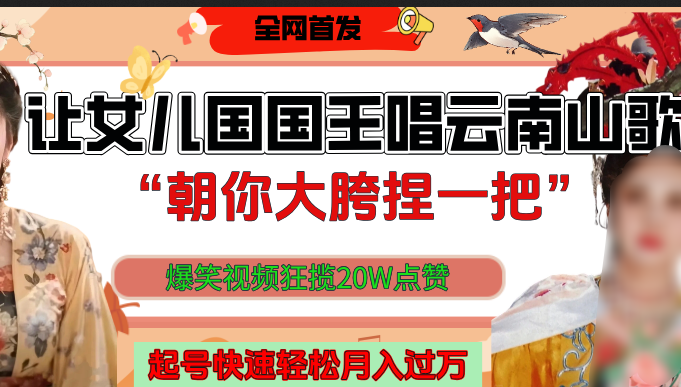 让女儿国国王开口唱云南山歌“朝你大垮捏一把”，爆笑视频狂揽点赞20W，熟练后起号快轻松月入过万！_云峰项目库