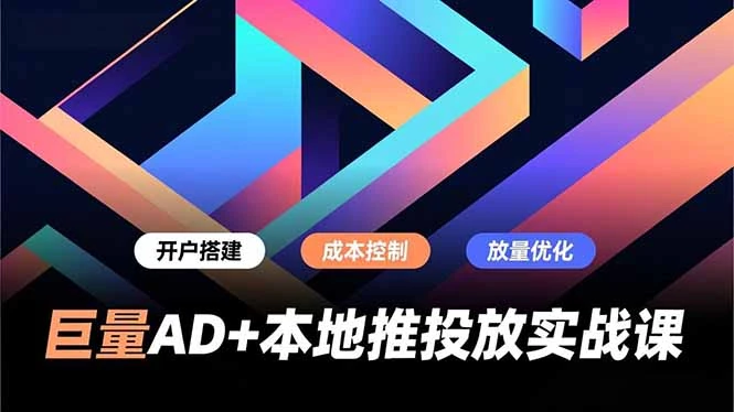 巨量AD+本地推投放实战课，开户搭建、成本控制、放量优化，有效提升商家线上获客与转化效率_云峰项目库