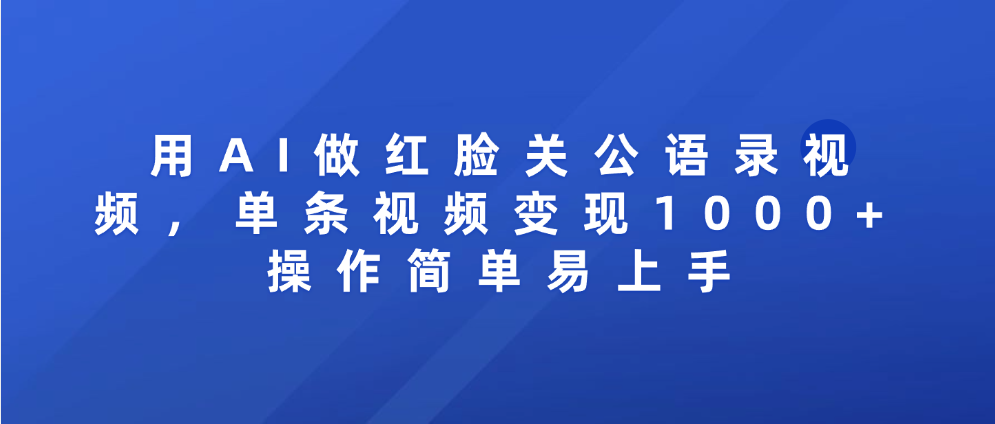 用AI做红脸关公语录视频，单条视频变现1000+ 操作简单易上手_云峰项目库