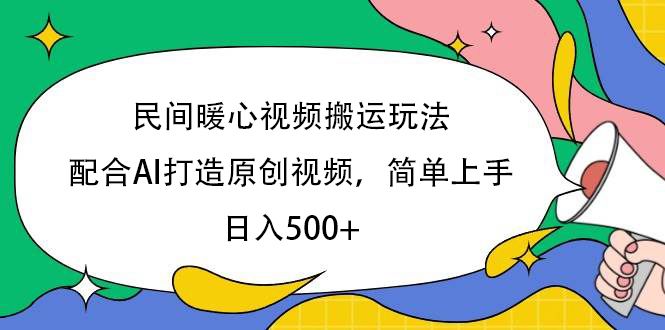 民间暖心视频搬运玩法，配合AI打造原创视频，简单上手，日入500+_云峰项目库